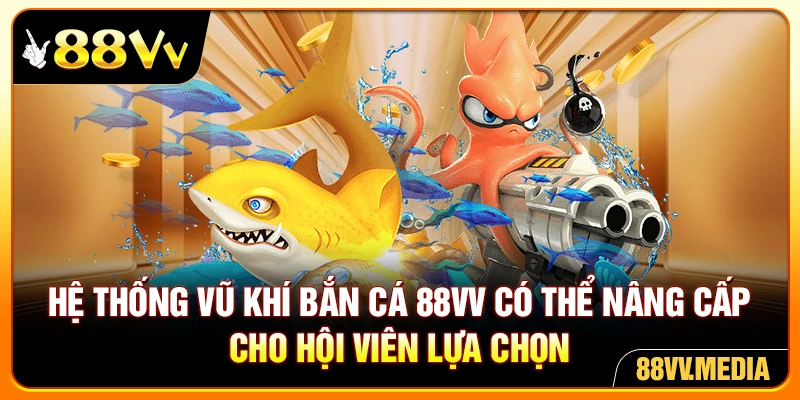 Hệ thống vũ khí bắn cá 88VV có thể nâng cấp cho hội viên lựa chọn
