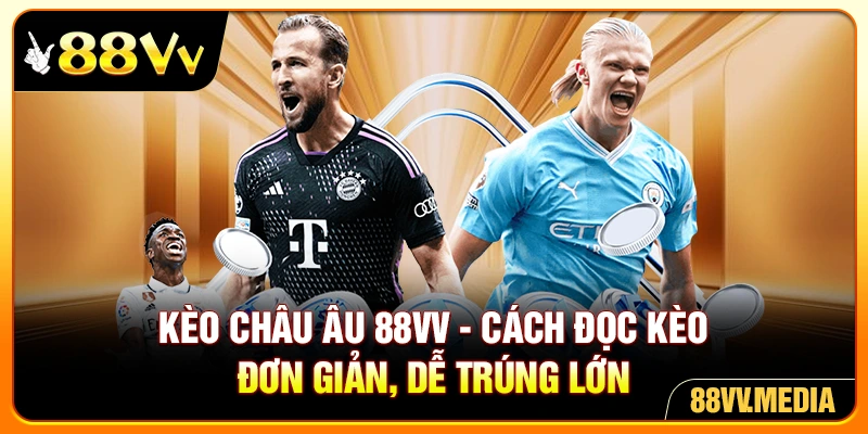 Kèo châu Âu 88VV - Cách Đọc Kèo Đơn Giản, Dễ Trúng Lớn