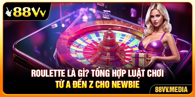 Roulette là gì? Tổng Hợp Luật Chơi Từ A Đến Z Cho Newbie