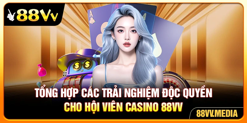 Tổng hợp các trải nghiệm độc quyền cho hội viên casino 88VV